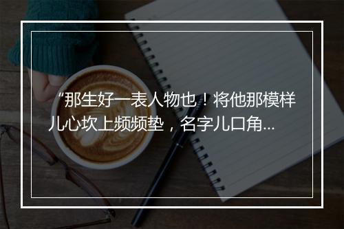 “那生好一表人物也！将他那模样儿心坎上频频垫，名字儿口角头时时念。”拼音出处和意思