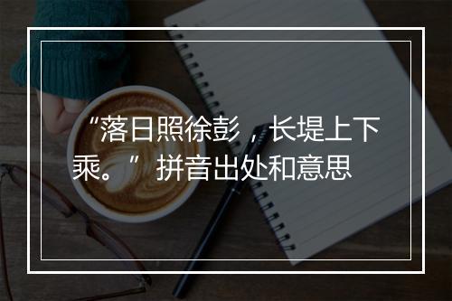 “落日照徐彭，长堤上下乘。”拼音出处和意思