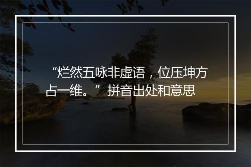 “烂然五咏非虚语，位压坤方占一维。”拼音出处和意思