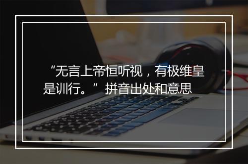 “无言上帝恒听视，有极维皇是训行。”拼音出处和意思