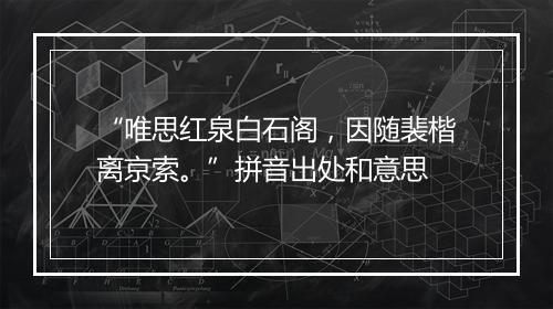 “唯思红泉白石阁，因随裴楷离京索。”拼音出处和意思