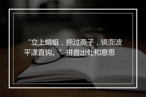 “立上蜻蜓，掠过燕子，镜面波平漾直钩。”拼音出处和意思