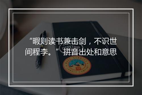 “暇则读书兼击剑，不识世间程李。”拼音出处和意思