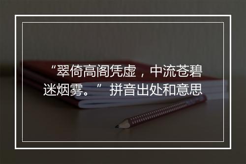 “翠倚高阁凭虚，中流苍碧迷烟雾。”拼音出处和意思