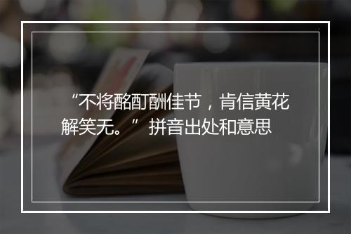 “不将酩酊酬佳节，肯信黄花解笑无。”拼音出处和意思