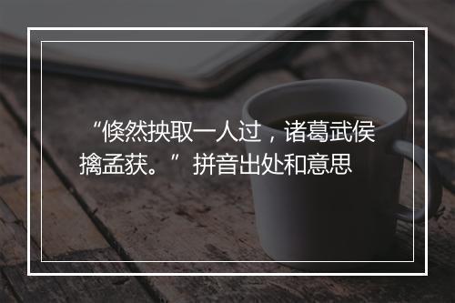 “倏然抰取一人过，诸葛武侯擒孟获。”拼音出处和意思