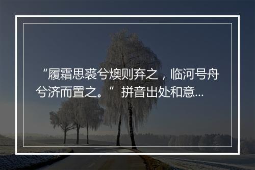 “履霜思裘兮燠则弃之，临河号舟兮济而置之。”拼音出处和意思