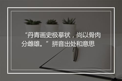 “丹青画史极摹状，尚以骨肉分雌雄。”拼音出处和意思