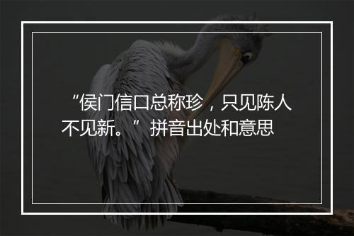 “侯门信口总称珍，只见陈人不见新。”拼音出处和意思