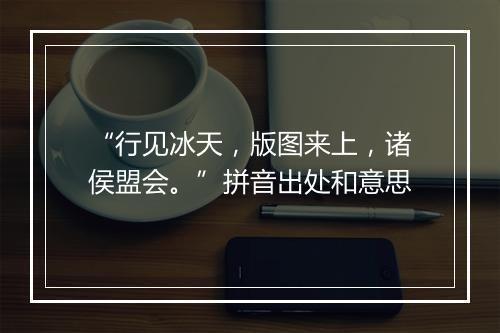 “行见冰天，版图来上，诸侯盟会。”拼音出处和意思