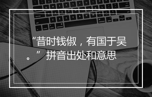 “昔时钱俶，有国于吴。”拼音出处和意思