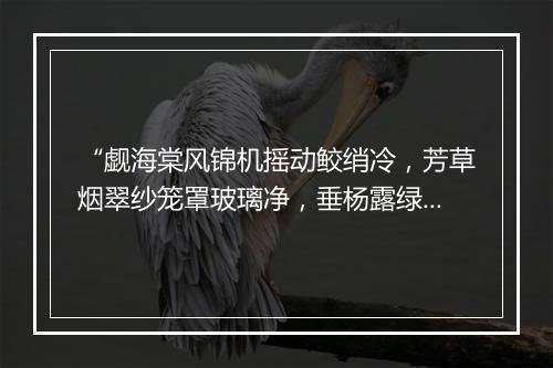 “觑海棠风锦机摇动鲛绡冷，芳草烟翠纱笼罩玻璃净，垂杨露绿丝穿透珍珠迸。”拼音出处和意思