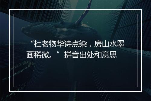 “杜老物华诗点染，房山水墨画稀微。”拼音出处和意思