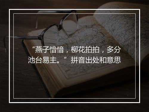 “燕子愔愔，柳花拍拍，多分池台易主。”拼音出处和意思