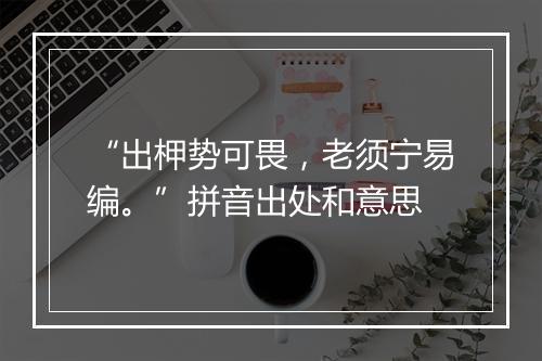 “出柙势可畏，老须宁易编。”拼音出处和意思