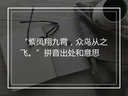 “紫凤翔九霄，众鸟从之飞。”拼音出处和意思