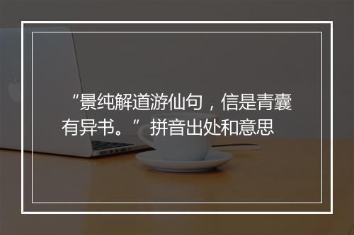 “景纯解道游仙句，信是青囊有异书。”拼音出处和意思