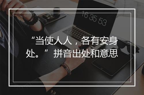 “当使人人，各有安身处。”拼音出处和意思