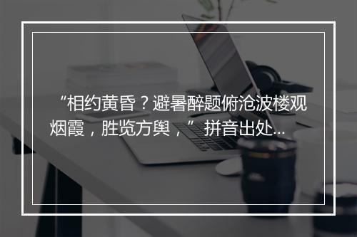 “相约黄昏？避暑醉题俯沧波楼观烟霞，胜览方舆，”拼音出处和意思