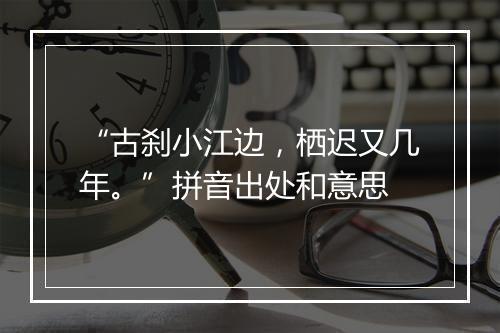 “古刹小江边，栖迟又几年。”拼音出处和意思