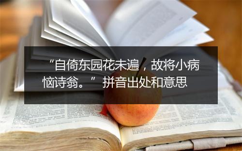 “自倚东园花未遍，故将小病恼诗翁。”拼音出处和意思