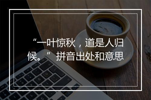 “一叶惊秋，道是人归候。”拼音出处和意思