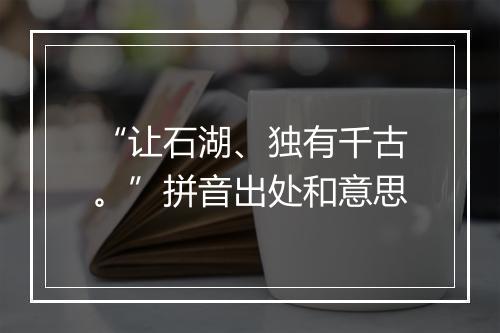 “让石湖、独有千古。”拼音出处和意思