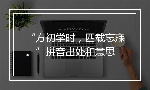 “方初学时，四载忘寐。”拼音出处和意思