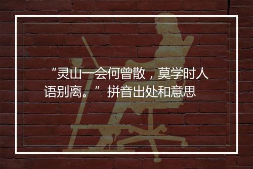 “灵山一会何曾散，莫学时人语别离。”拼音出处和意思