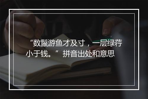 “数鬣游鱼才及寸，一层绿荇小于钱。”拼音出处和意思