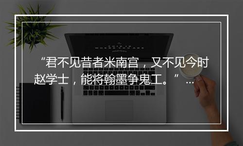 “君不见昔者米南宫，又不见今时赵学士，能将翰墨争鬼工。”拼音出处和意思