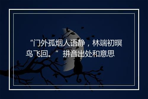 “门外孤烟人语静，林端初暝鸟飞回。”拼音出处和意思