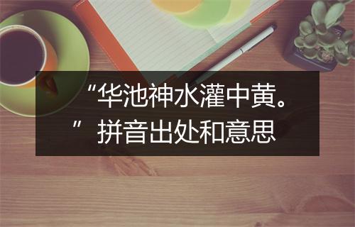 “华池神水灌中黄。”拼音出处和意思