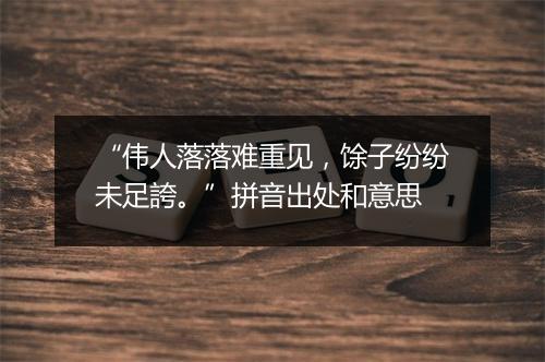 “伟人落落难重见，馀子纷纷未足誇。”拼音出处和意思