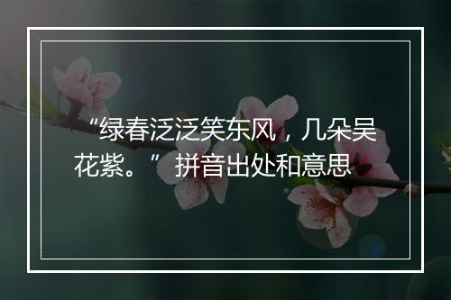 “绿春泛泛笑东风，几朵吴花紫。”拼音出处和意思