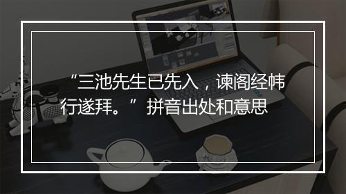 “三池先生已先入，谏阁经帏行遂拜。”拼音出处和意思