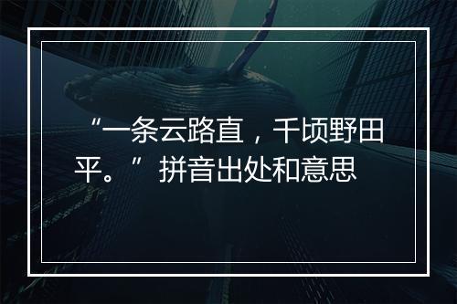 “一条云路直，千顷野田平。”拼音出处和意思