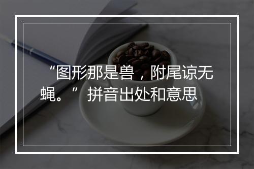 “图形那是兽，附尾谅无蝇。”拼音出处和意思