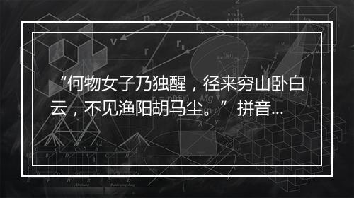 “何物女子乃独醒，径来穷山卧白云，不见渔阳胡马尘。”拼音出处和意思