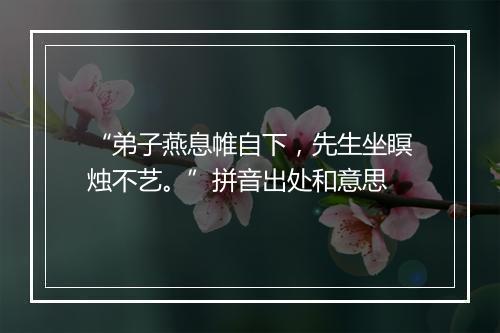 “弟子燕息帷自下，先生坐瞑烛不艺。”拼音出处和意思