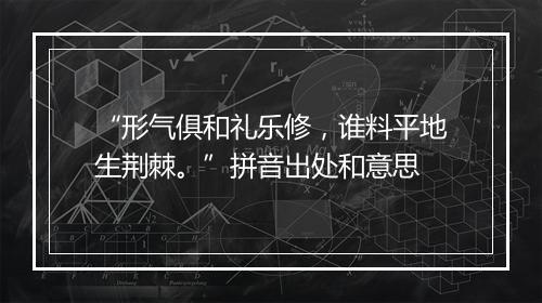 “形气俱和礼乐修，谁料平地生荆棘。”拼音出处和意思