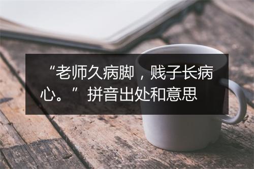 “老师久病脚，贱子长病心。”拼音出处和意思