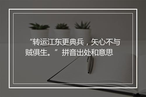 “转运江东更典兵，矢心不与贼俱生。”拼音出处和意思