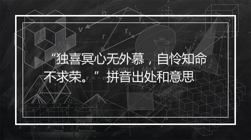 “独喜冥心无外慕，自怜知命不求荣。”拼音出处和意思