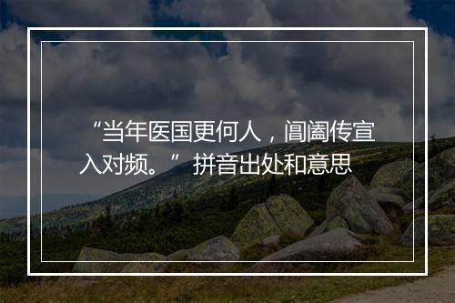 “当年医国更何人，阊阖传宣入对频。”拼音出处和意思