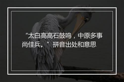 “太白高高石鼓鸣，中原多事尚佳兵。”拼音出处和意思