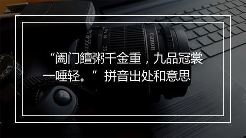 “阖门饘粥千金重，九品冠裳一唾轻。”拼音出处和意思