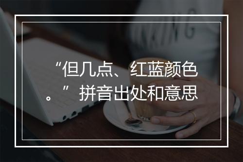 “但几点、红蓝颜色。”拼音出处和意思