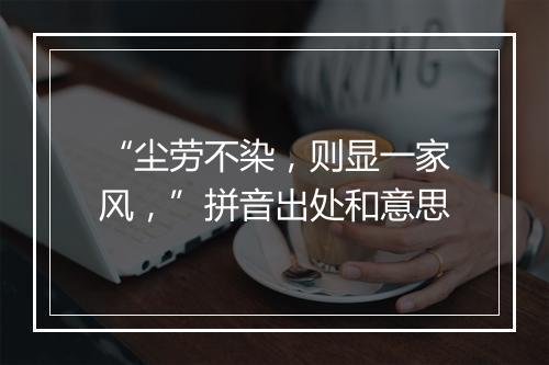 “尘劳不染，则显一家风，”拼音出处和意思