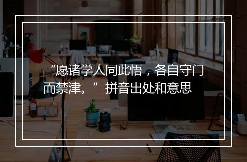 “愿诸学人同此悟，各自守门而禁津。”拼音出处和意思